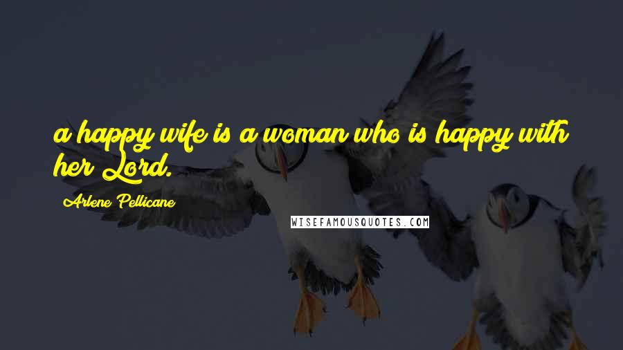 Arlene Pellicane Quotes: a happy wife is a woman who is happy with her Lord.