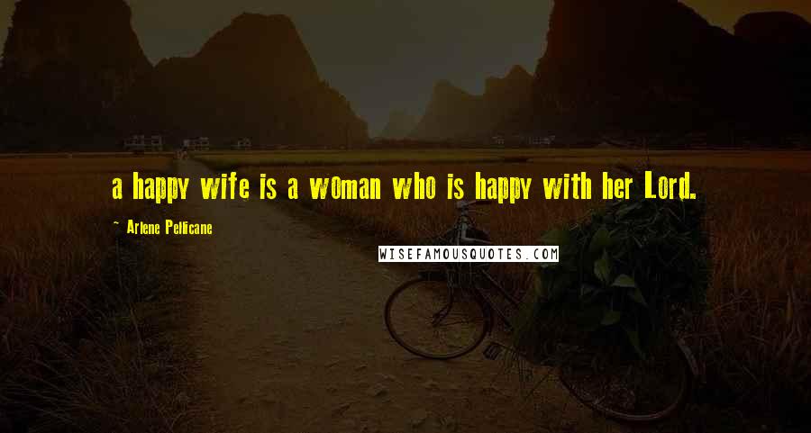 Arlene Pellicane Quotes: a happy wife is a woman who is happy with her Lord.