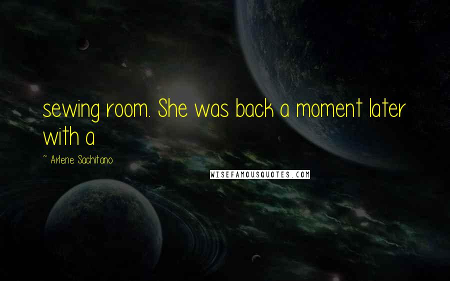 Arlene Sachitano Quotes: sewing room. She was back a moment later with a