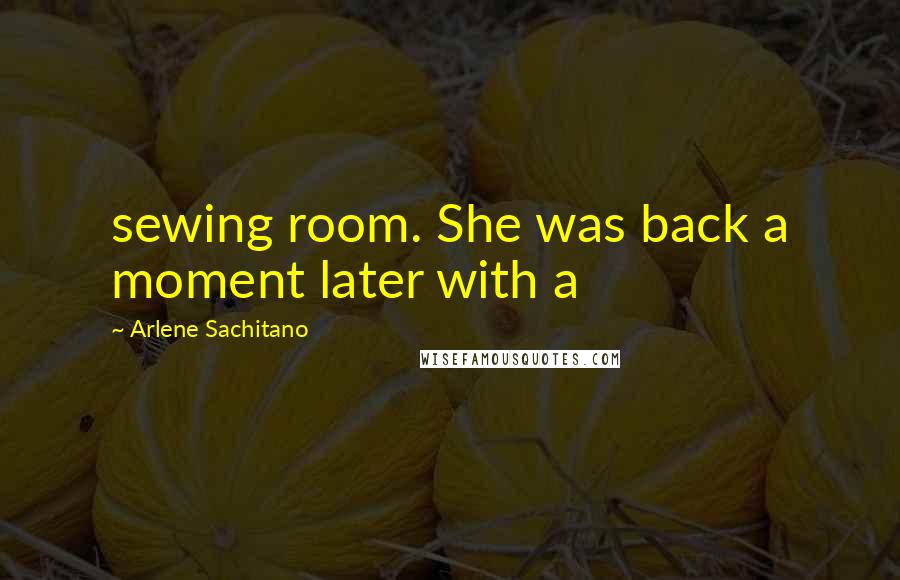 Arlene Sachitano Quotes: sewing room. She was back a moment later with a