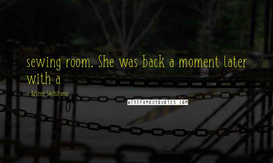 Arlene Sachitano Quotes: sewing room. She was back a moment later with a