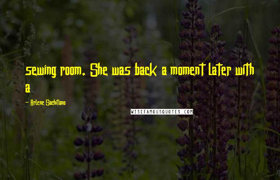 Arlene Sachitano Quotes: sewing room. She was back a moment later with a