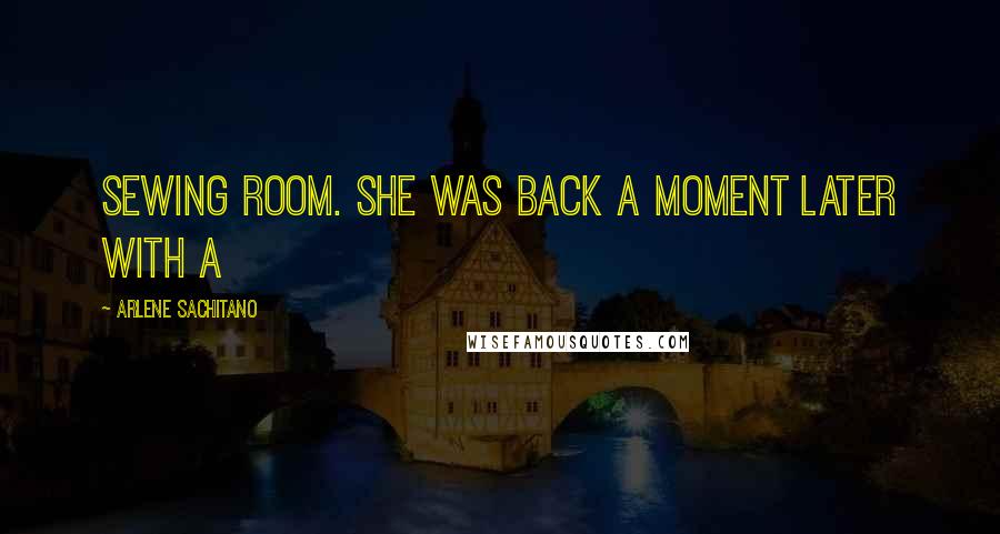 Arlene Sachitano Quotes: sewing room. She was back a moment later with a