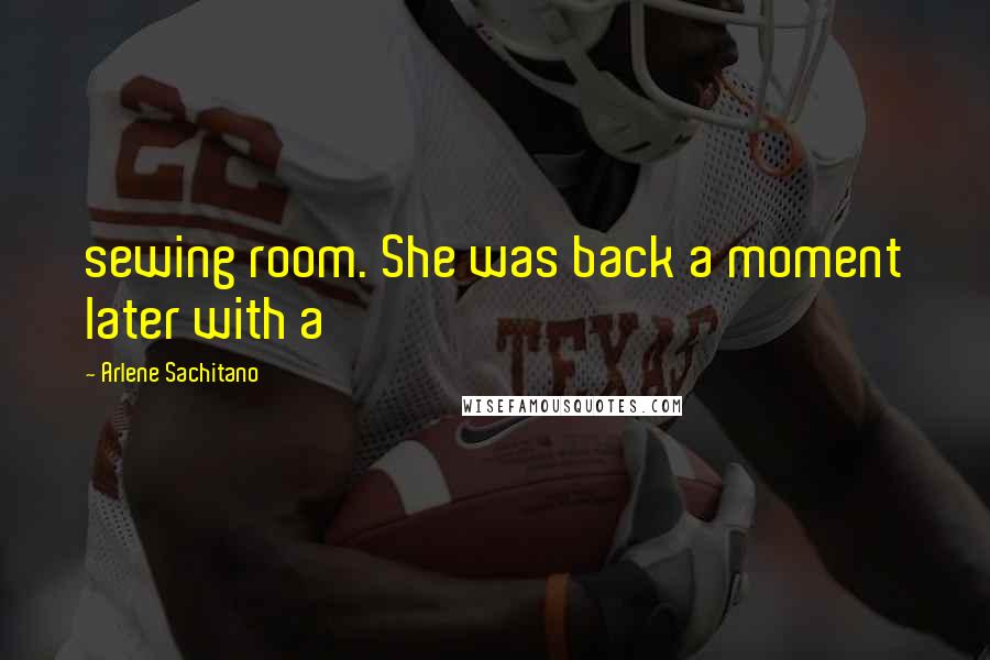 Arlene Sachitano Quotes: sewing room. She was back a moment later with a