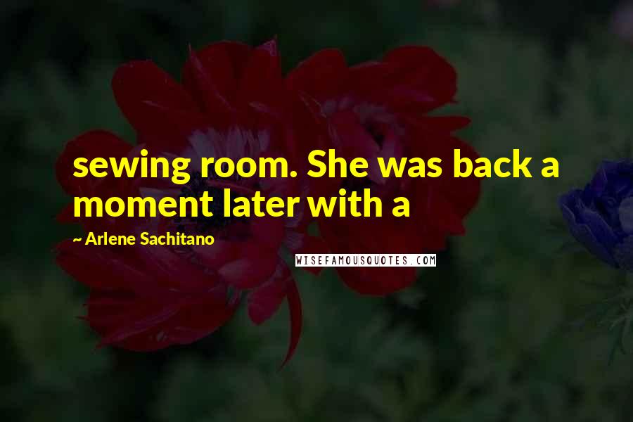 Arlene Sachitano Quotes: sewing room. She was back a moment later with a