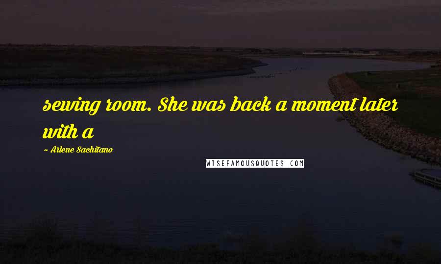 Arlene Sachitano Quotes: sewing room. She was back a moment later with a