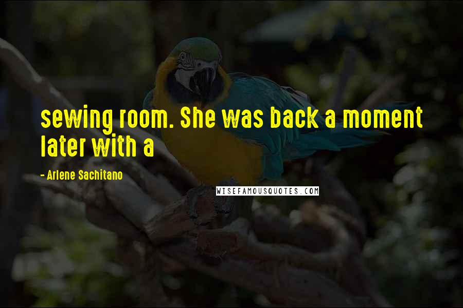Arlene Sachitano Quotes: sewing room. She was back a moment later with a