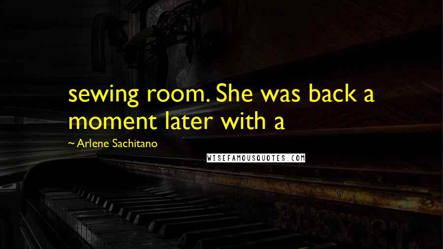 Arlene Sachitano Quotes: sewing room. She was back a moment later with a