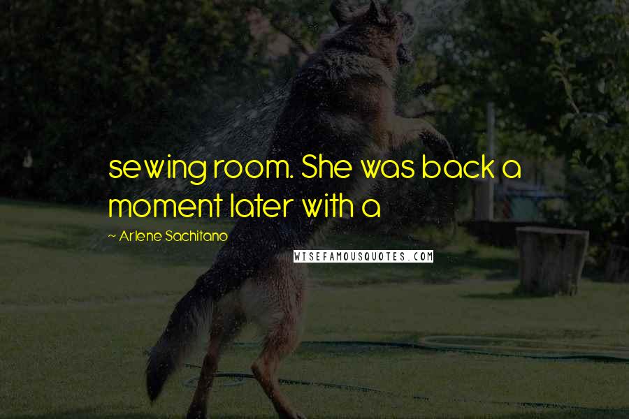 Arlene Sachitano Quotes: sewing room. She was back a moment later with a