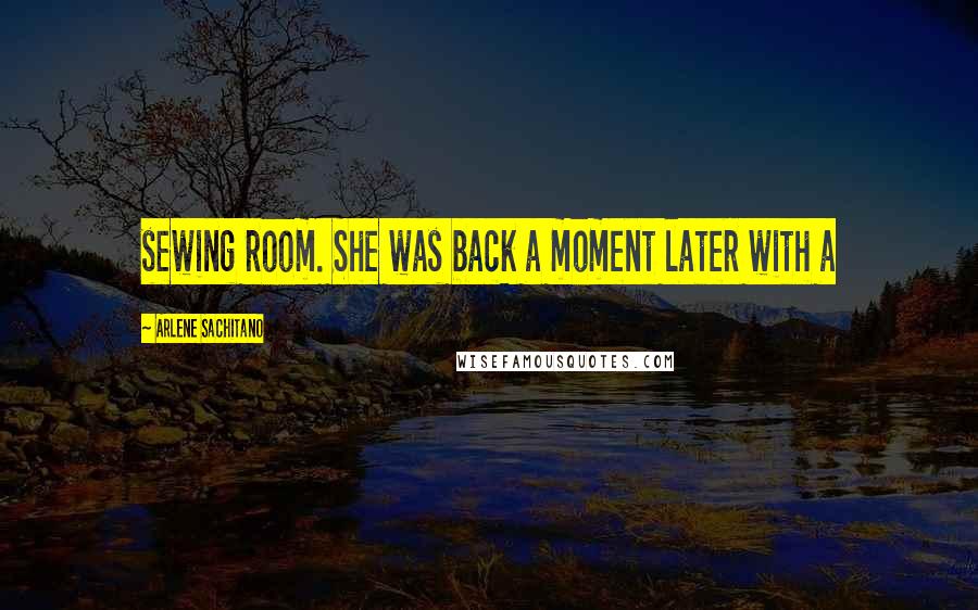 Arlene Sachitano Quotes: sewing room. She was back a moment later with a