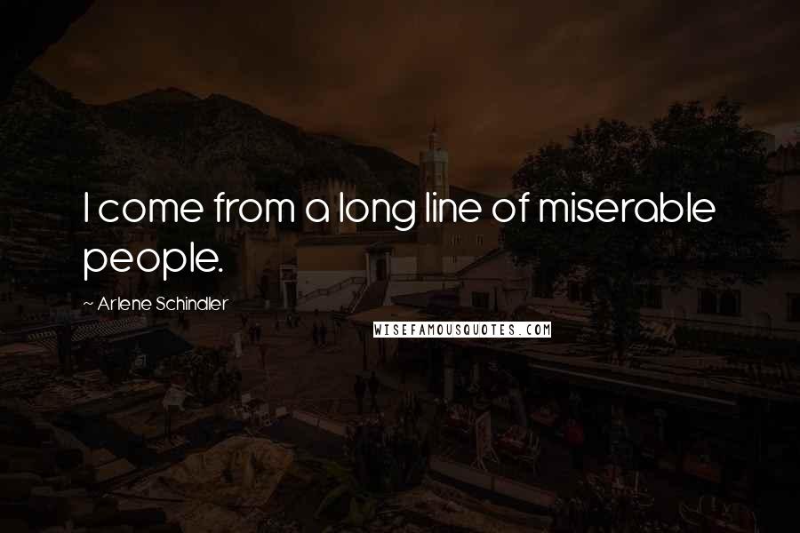 Arlene Schindler Quotes: I come from a long line of miserable people.