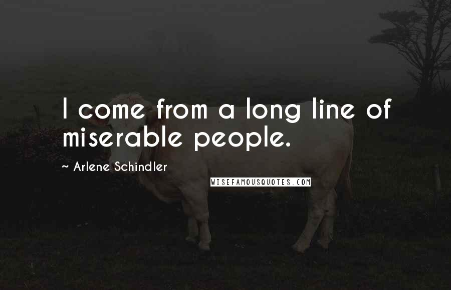 Arlene Schindler Quotes: I come from a long line of miserable people.