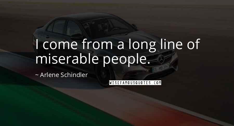 Arlene Schindler Quotes: I come from a long line of miserable people.