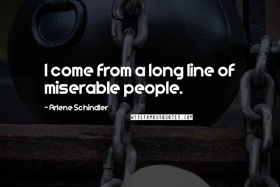 Arlene Schindler Quotes: I come from a long line of miserable people.