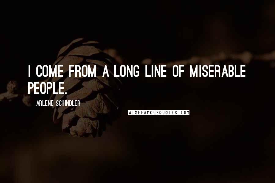 Arlene Schindler Quotes: I come from a long line of miserable people.