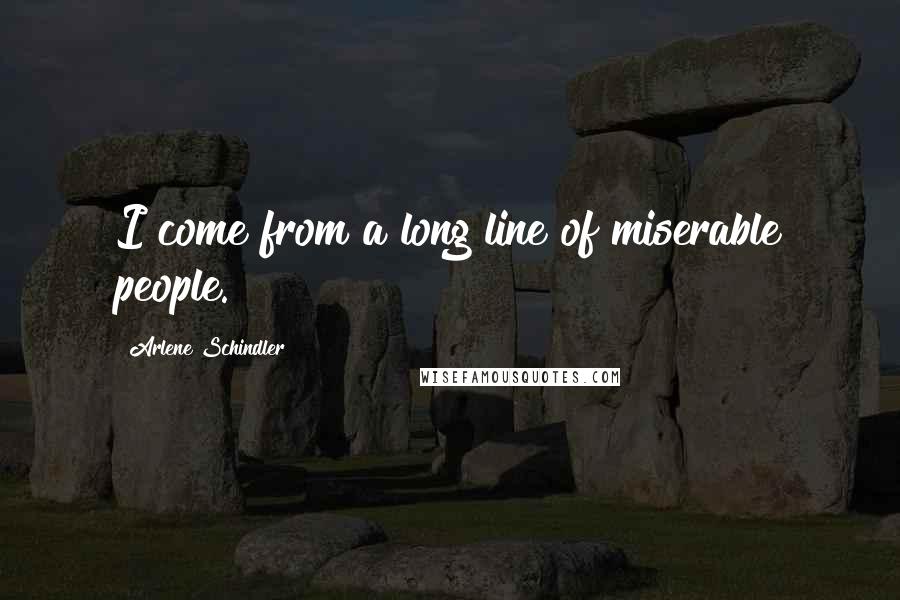 Arlene Schindler Quotes: I come from a long line of miserable people.
