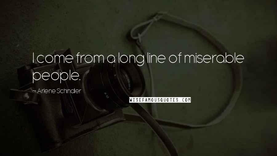 Arlene Schindler Quotes: I come from a long line of miserable people.