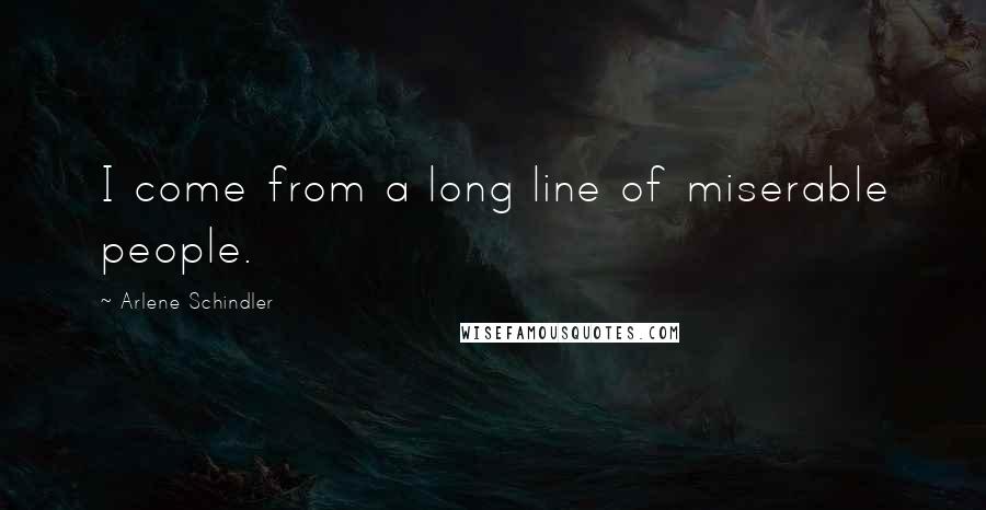 Arlene Schindler Quotes: I come from a long line of miserable people.