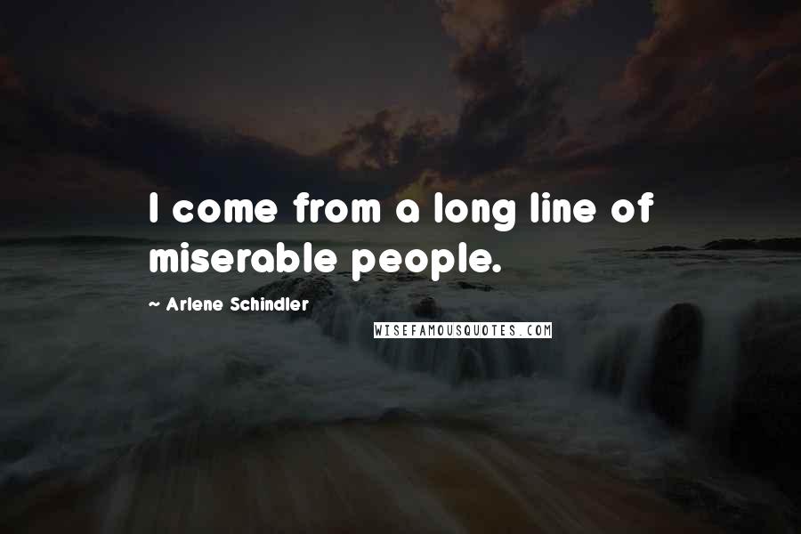 Arlene Schindler Quotes: I come from a long line of miserable people.