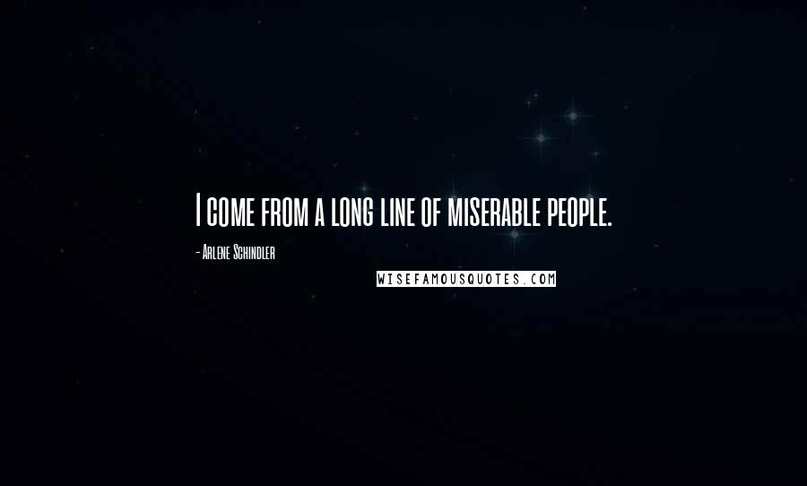 Arlene Schindler Quotes: I come from a long line of miserable people.