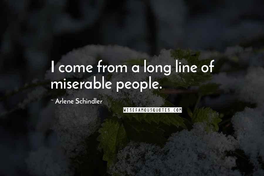 Arlene Schindler Quotes: I come from a long line of miserable people.