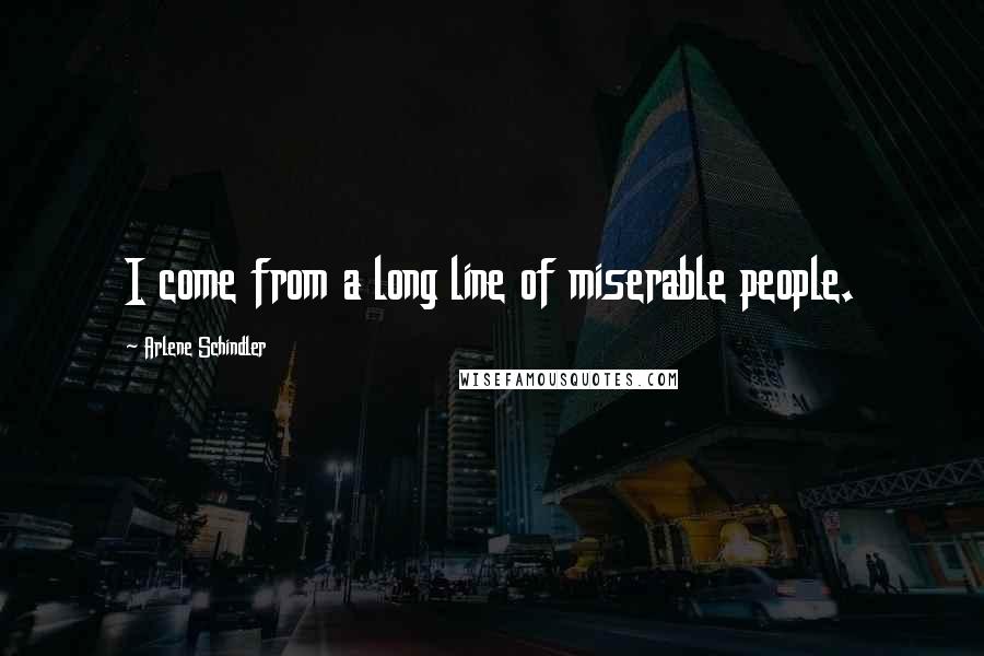 Arlene Schindler Quotes: I come from a long line of miserable people.