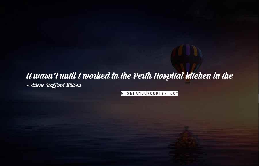 Arlene Stafford-Wilson Quotes: It wasn't until I worked in the Perth Hospital kitchen in the 1970s that I began hearing stories about the ghosts that haunted their halls at night.