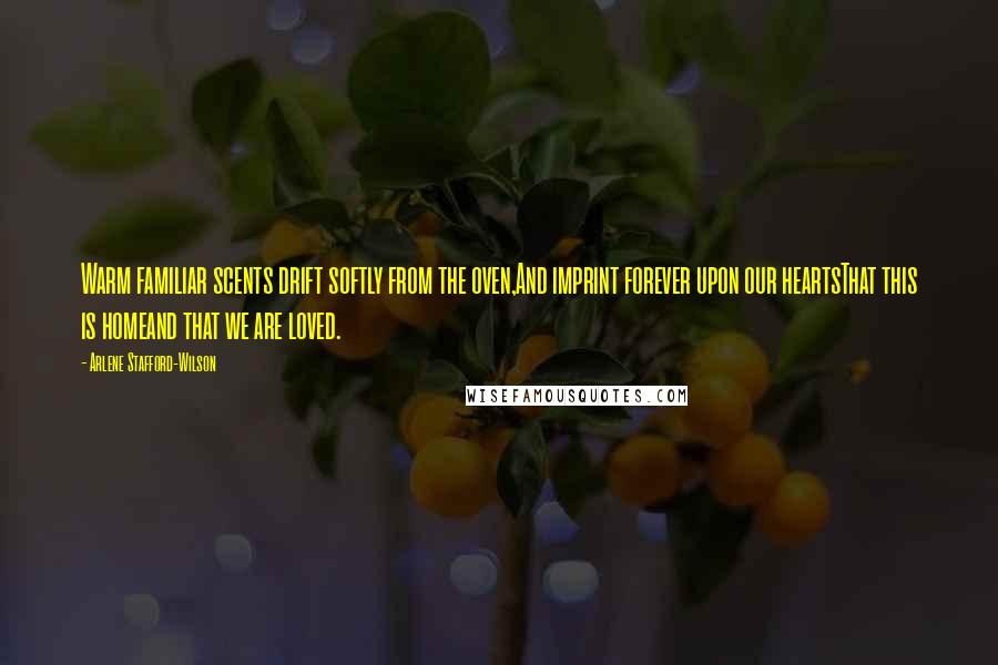 Arlene Stafford-Wilson Quotes: Warm familiar scents drift softly from the oven,And imprint forever upon our heartsThat this is homeand that we are loved.