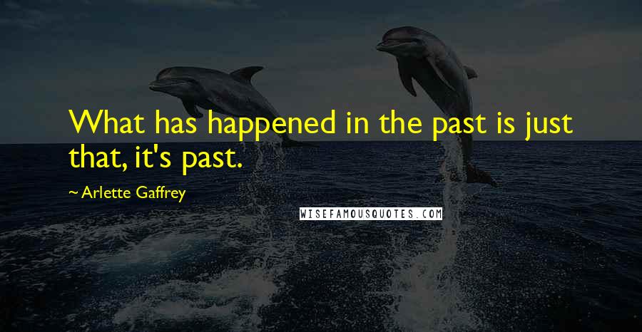 Arlette Gaffrey Quotes: What has happened in the past is just that, it's past.