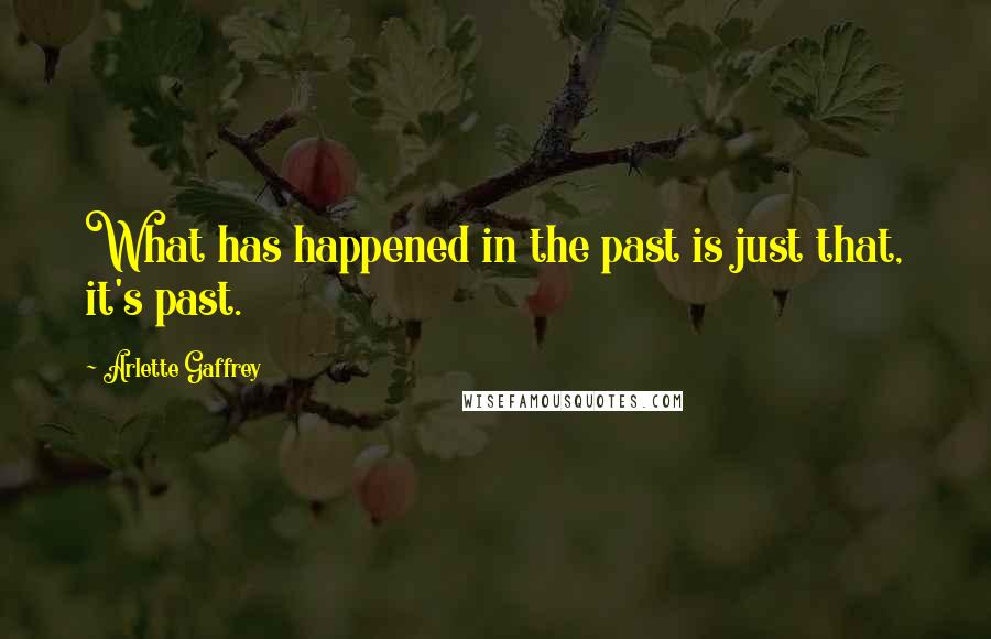 Arlette Gaffrey Quotes: What has happened in the past is just that, it's past.