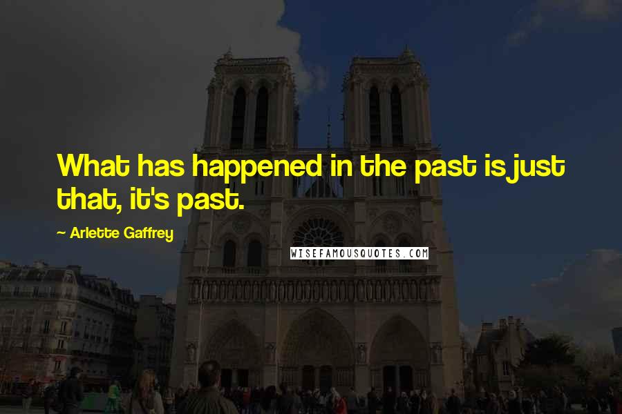 Arlette Gaffrey Quotes: What has happened in the past is just that, it's past.