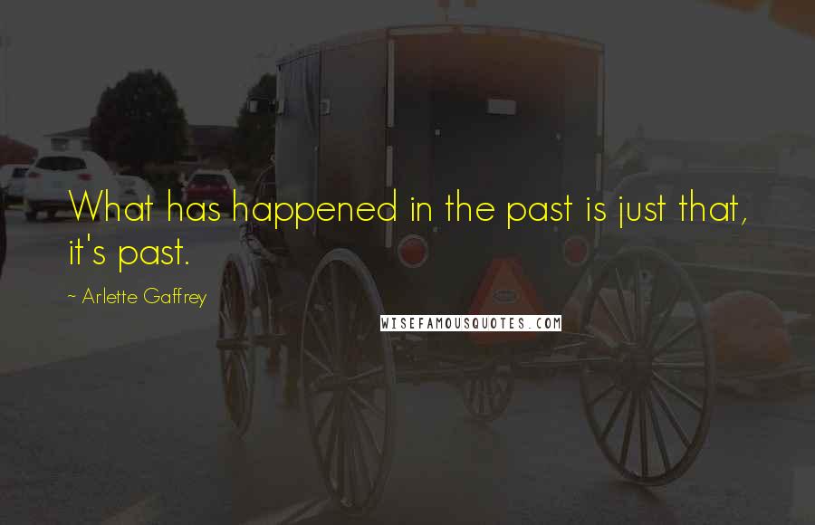 Arlette Gaffrey Quotes: What has happened in the past is just that, it's past.