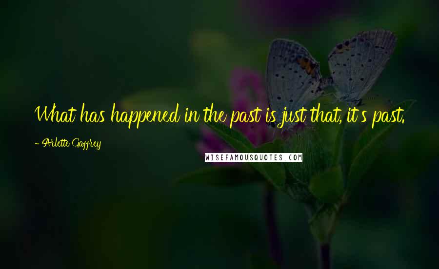 Arlette Gaffrey Quotes: What has happened in the past is just that, it's past.