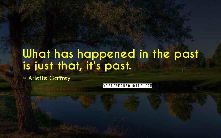 Arlette Gaffrey Quotes: What has happened in the past is just that, it's past.