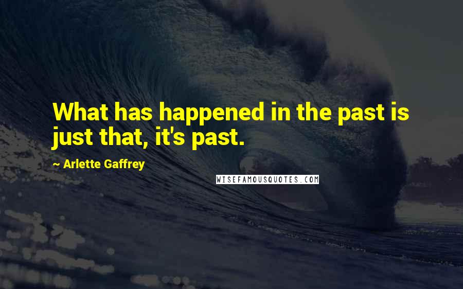 Arlette Gaffrey Quotes: What has happened in the past is just that, it's past.