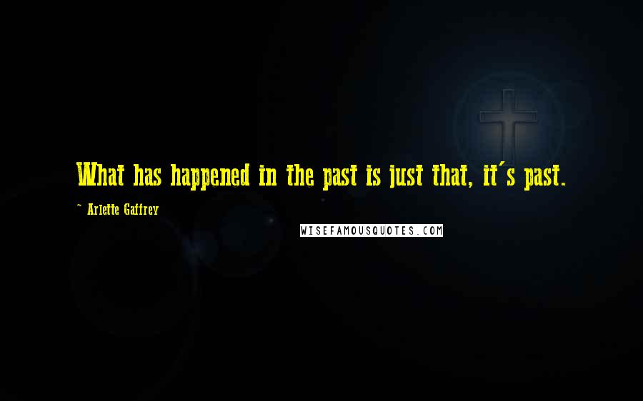 Arlette Gaffrey Quotes: What has happened in the past is just that, it's past.