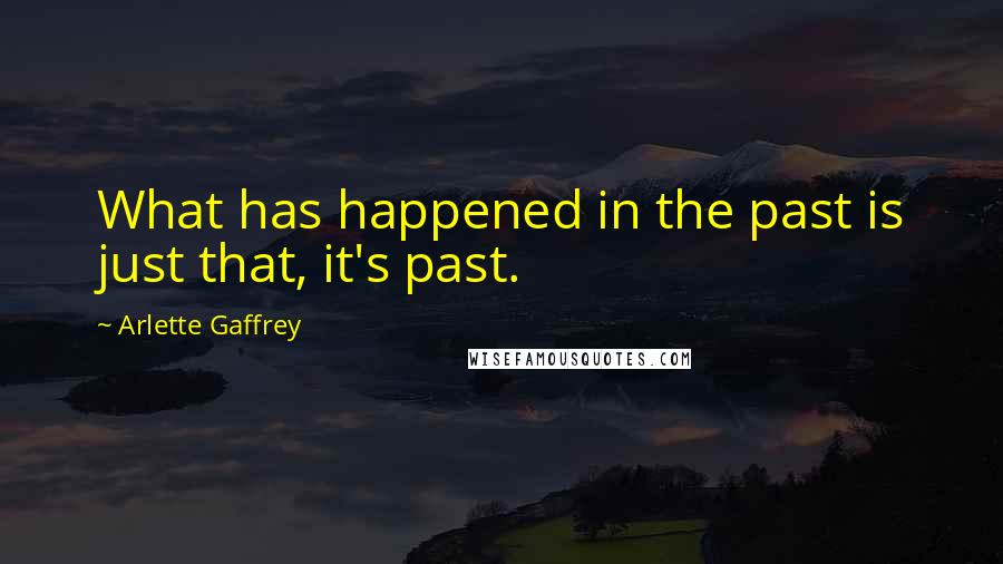 Arlette Gaffrey Quotes: What has happened in the past is just that, it's past.