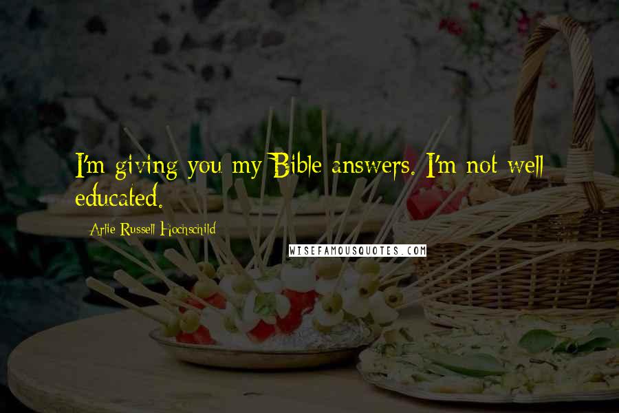 Arlie Russell Hochschild Quotes: I'm giving you my Bible answers. I'm not well educated.