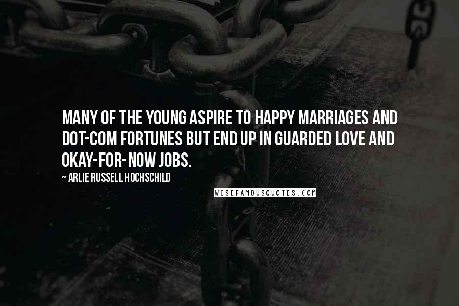 Arlie Russell Hochschild Quotes: Many of the young aspire to happy marriages and dot-com fortunes but end up in guarded love and okay-for-now jobs.