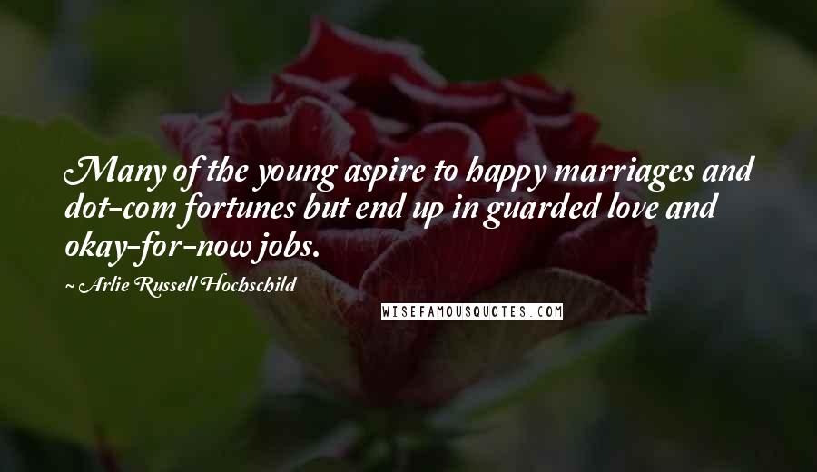 Arlie Russell Hochschild Quotes: Many of the young aspire to happy marriages and dot-com fortunes but end up in guarded love and okay-for-now jobs.