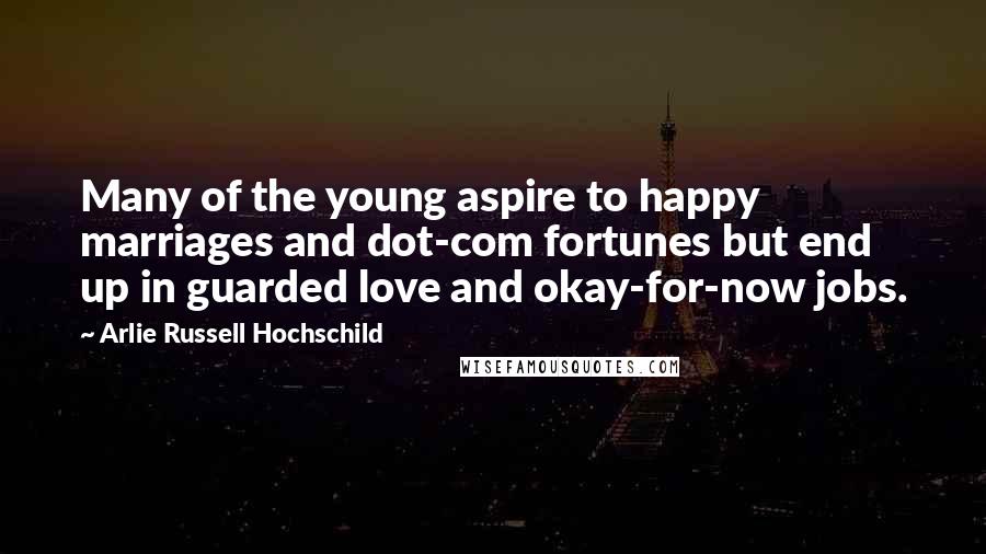 Arlie Russell Hochschild Quotes: Many of the young aspire to happy marriages and dot-com fortunes but end up in guarded love and okay-for-now jobs.