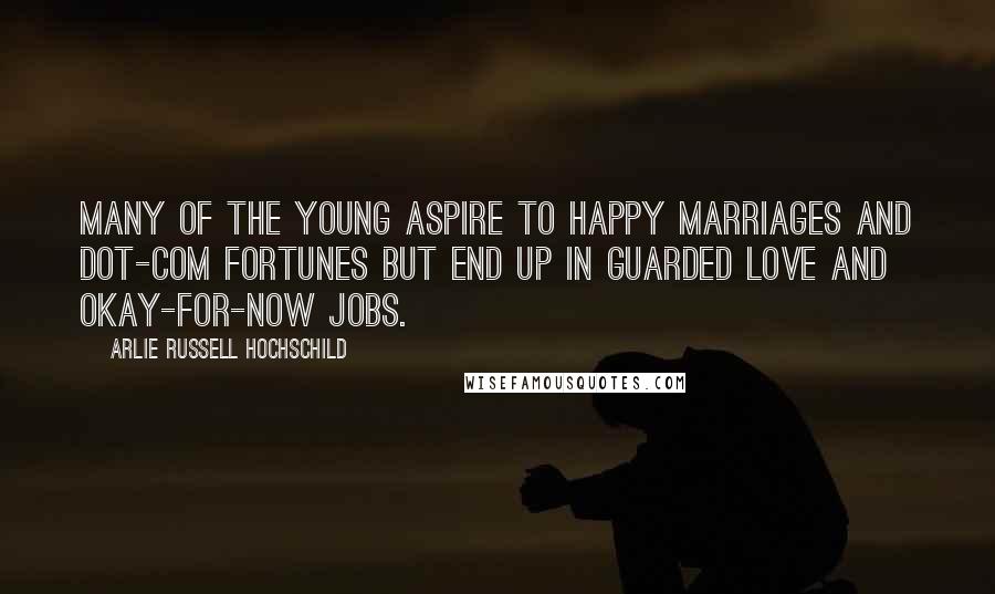 Arlie Russell Hochschild Quotes: Many of the young aspire to happy marriages and dot-com fortunes but end up in guarded love and okay-for-now jobs.