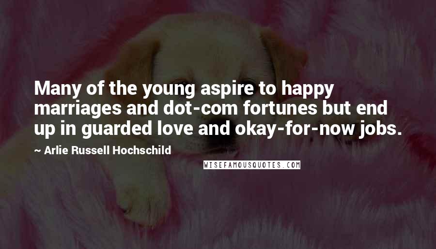 Arlie Russell Hochschild Quotes: Many of the young aspire to happy marriages and dot-com fortunes but end up in guarded love and okay-for-now jobs.