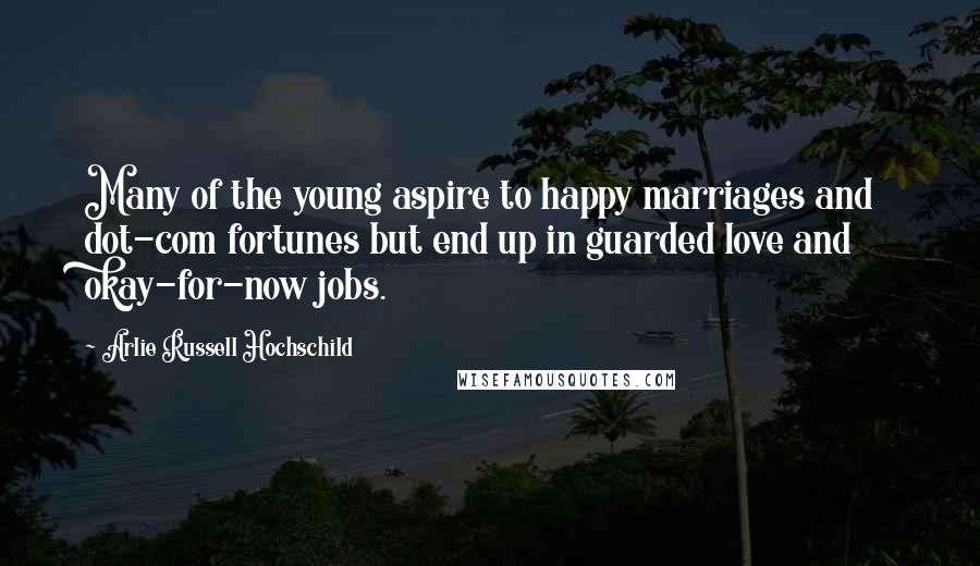 Arlie Russell Hochschild Quotes: Many of the young aspire to happy marriages and dot-com fortunes but end up in guarded love and okay-for-now jobs.