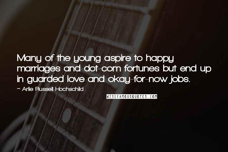 Arlie Russell Hochschild Quotes: Many of the young aspire to happy marriages and dot-com fortunes but end up in guarded love and okay-for-now jobs.