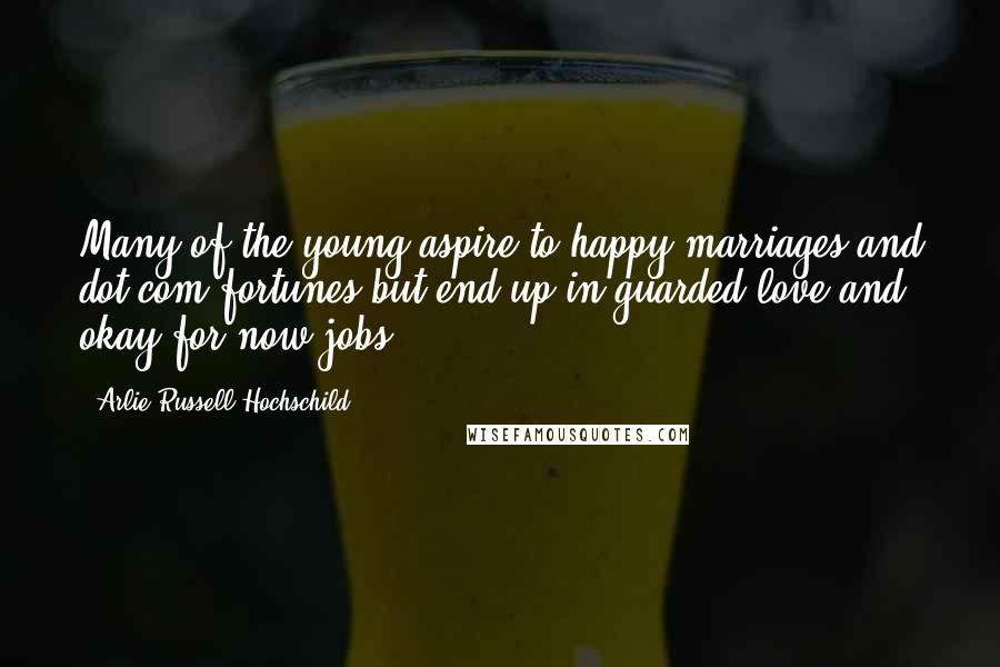 Arlie Russell Hochschild Quotes: Many of the young aspire to happy marriages and dot-com fortunes but end up in guarded love and okay-for-now jobs.