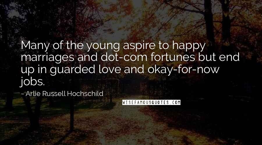 Arlie Russell Hochschild Quotes: Many of the young aspire to happy marriages and dot-com fortunes but end up in guarded love and okay-for-now jobs.