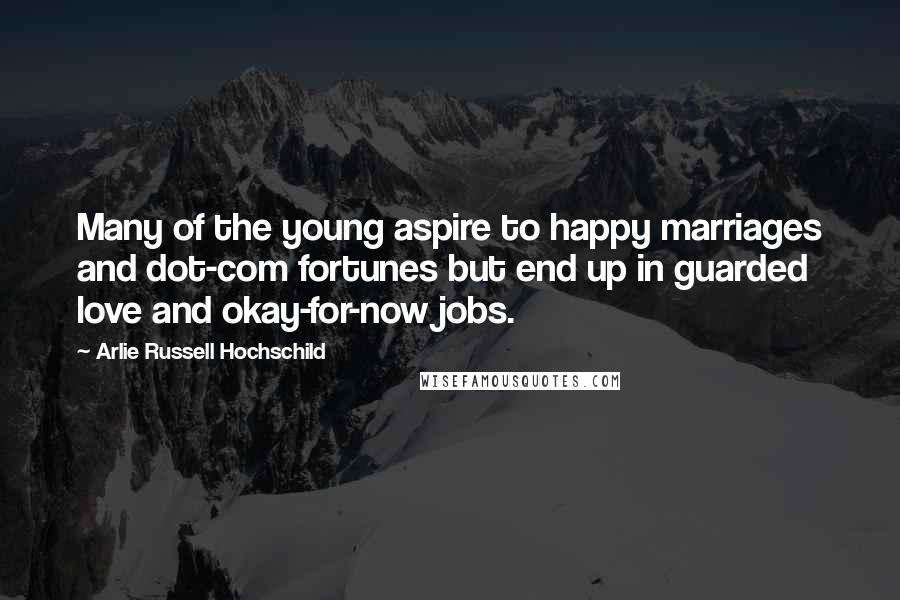 Arlie Russell Hochschild Quotes: Many of the young aspire to happy marriages and dot-com fortunes but end up in guarded love and okay-for-now jobs.