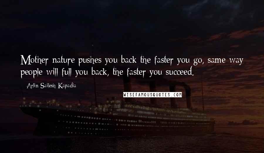 Arlin Sailesh Kapadia Quotes: Mother nature pushes you back the faster you go, same way people will full you back, the faster you succeed.