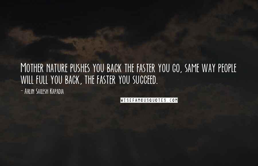 Arlin Sailesh Kapadia Quotes: Mother nature pushes you back the faster you go, same way people will full you back, the faster you succeed.